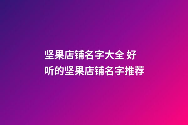 坚果店铺名字大全 好听的坚果店铺名字推荐-第1张-店铺起名-玄机派